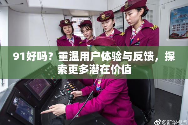 91好吗？重温用户体验与反馈，探索更多潜在价值