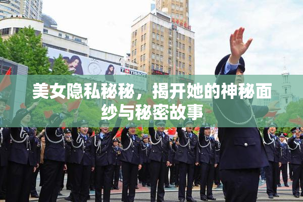 美女隐私秘秘，揭开她的神秘面纱与秘密故事