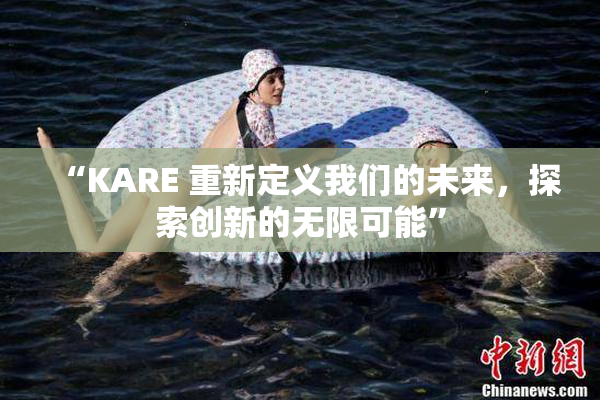 “KARE 重新定义我们的未来，探索创新的无限可能”