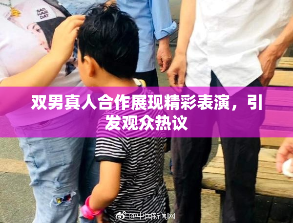 双男真人合作展现精彩表演，引发观众热议