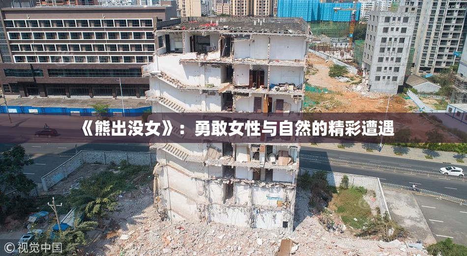 《熊出没女》：勇敢女性与自然的精彩遭遇