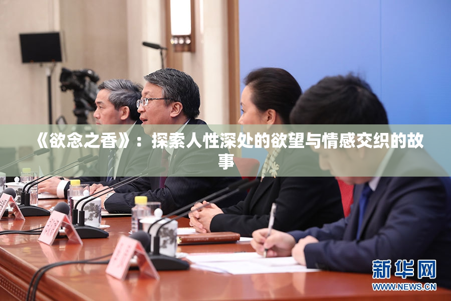 《欲念之香》：探索人性深处的欲望与情感交织的故事
