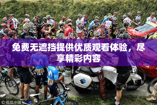免费无遮挡提供优质观看体验，尽享精彩内容