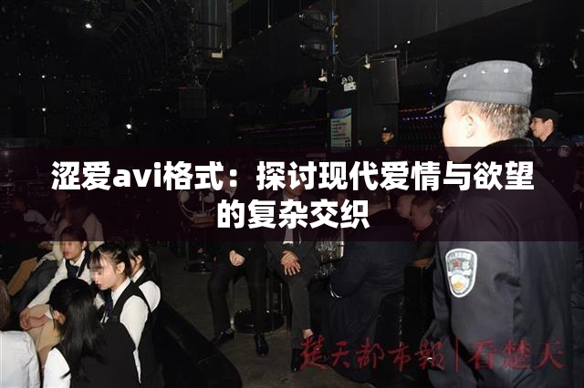 涩爱avi格式：探讨现代爱情与欲望的复杂交织