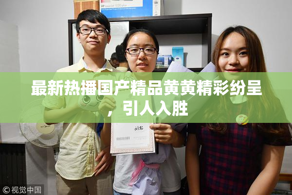 最新热播国产精品黄黄精彩纷呈，引人入胜