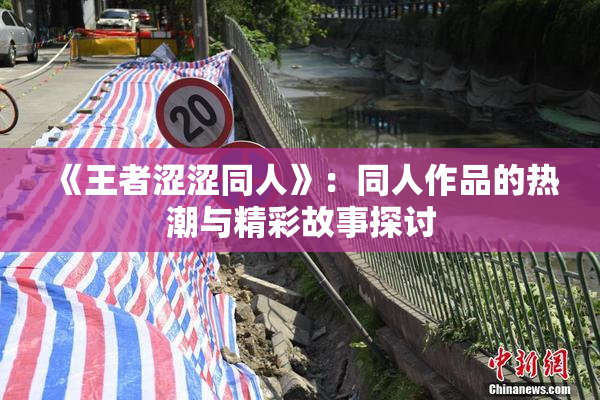 《王者涩涩同人》：同人作品的热潮与精彩故事探讨