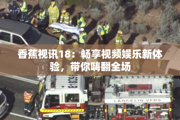 香蕉视讯18：畅享视频娱乐新体验，带你嗨翻全场