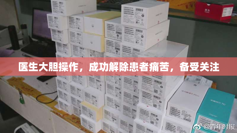 医生大胆操作，成功解除患者痛苦，备受关注