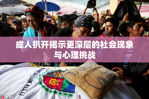 成人扒开揭示更深层的社会现象与心理挑战