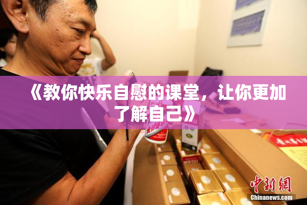 《教你快乐自慰的课堂，让你更加了解自己》