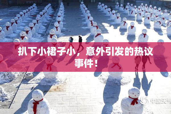 扒下小裙子小，意外引发的热议事件！