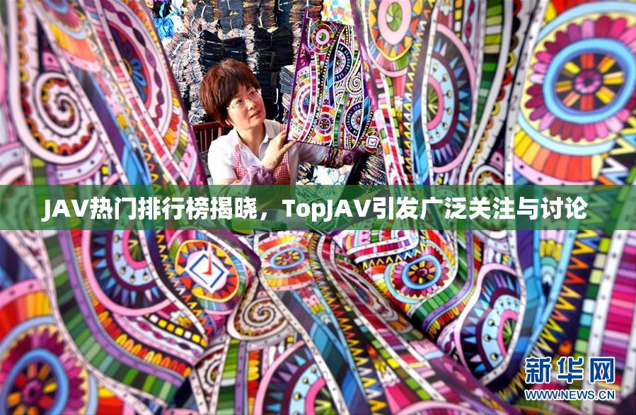 JAV热门排行榜揭晓，TopJAV引发广泛关注与讨论