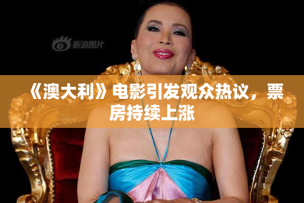 《澳大利》电影引发观众热议，票房持续上涨