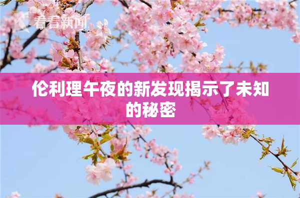 伦利理午夜的新发现揭示了未知的秘密