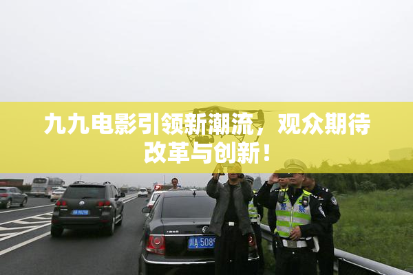 九九电影引领新潮流，观众期待改革与创新！