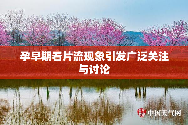 孕早期看片流现象引发广泛关注与讨论