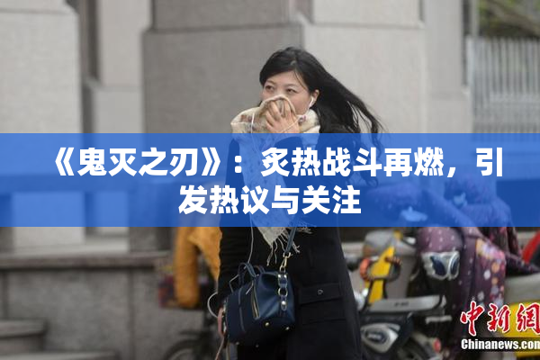《鬼灭之刃》：炙热战斗再燃，引发热议与关注