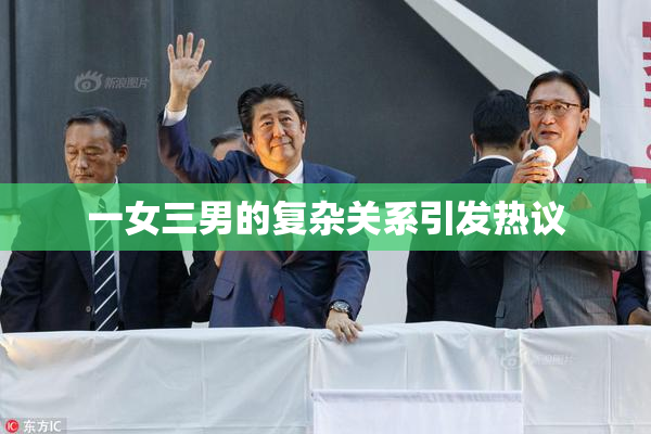 一女三男的复杂关系引发热议