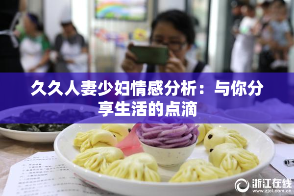 久久人妻少妇情感分析：与你分享生活的点滴