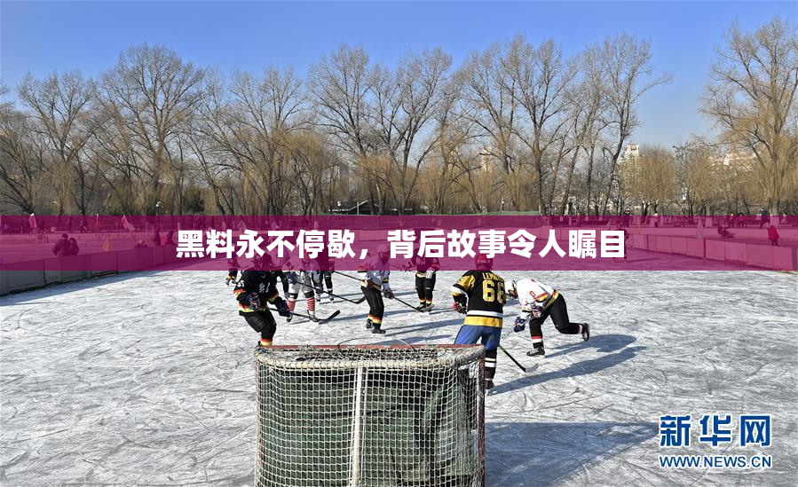 黑料永不停歇，背后故事令人瞩目