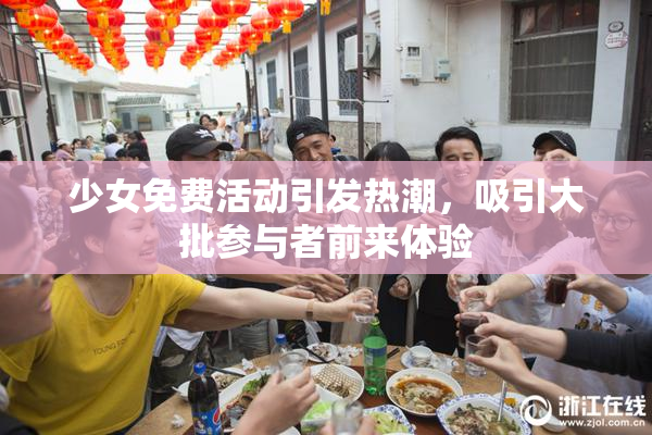 少女免费活动引发热潮，吸引大批参与者前来体验
