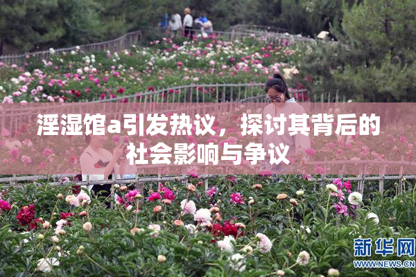 淫湿馆a引发热议，探讨其背后的社会影响与争议