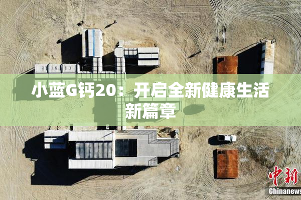 小蓝G钙20：开启全新健康生活新篇章