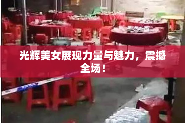 光辉美女展现力量与魅力，震撼全场！