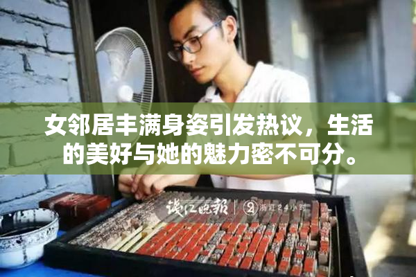 女邻居丰满身姿引发热议，生活的美好与她的魅力密不可分。