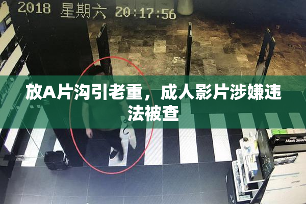 放A片沟引老重，成人影片涉嫌违法被查