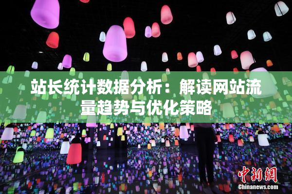 站长统计数据分析：解读网站流量趋势与优化策略