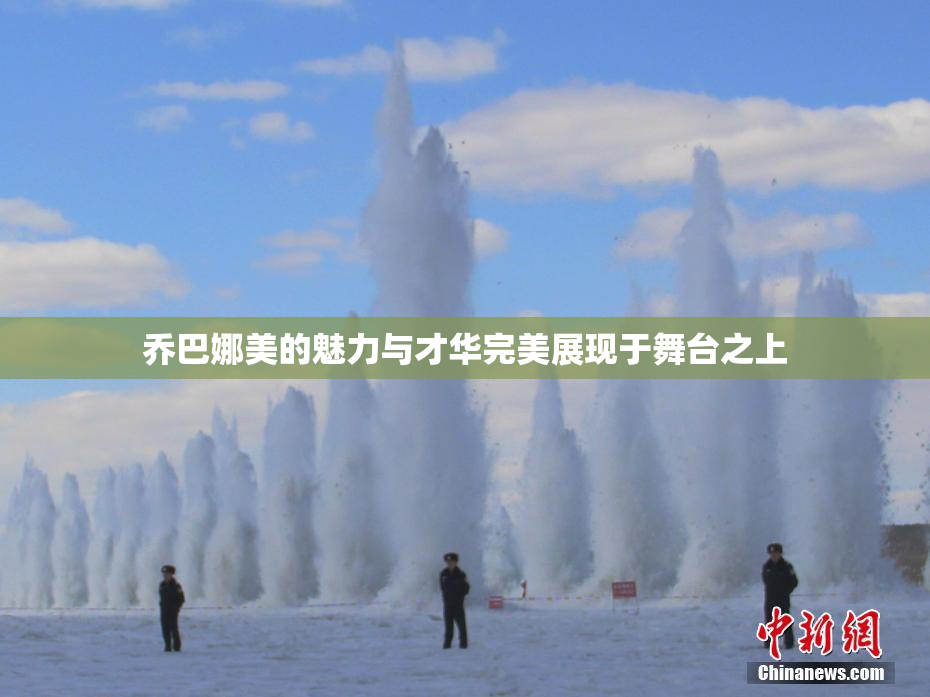 乔巴娜美的魅力与才华完美展现于舞台之上
