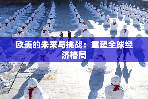 欧美的未来与挑战：重塑全球经济格局