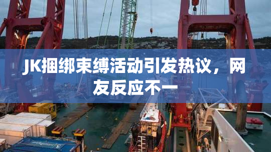 JK捆绑束缚活动引发热议，网友反应不一