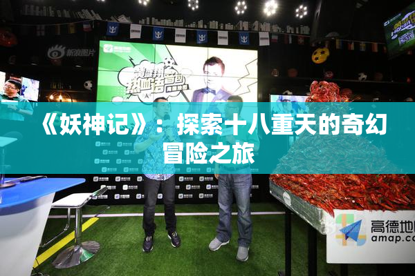 《妖神记》：探索十八重天的奇幻冒险之旅