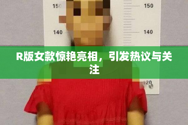 R版女款惊艳亮相，引发热议与关注