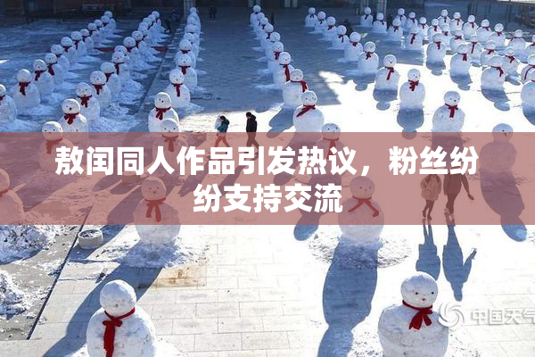 敖闰同人作品引发热议，粉丝纷纷支持交流