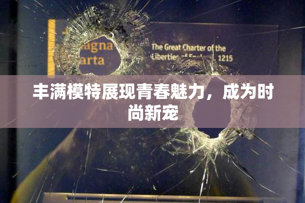 丰满模特展现青春魅力，成为时尚新宠