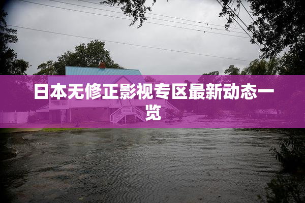 日本无修正影视专区最新动态一览