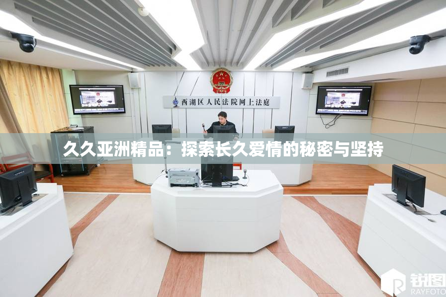 久久亚洲精品：探索长久爱情的秘密与坚持
