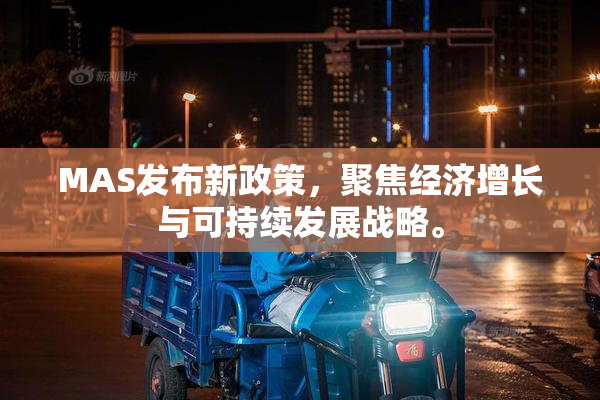 MAS发布新政策，聚焦经济增长与可持续发展战略。