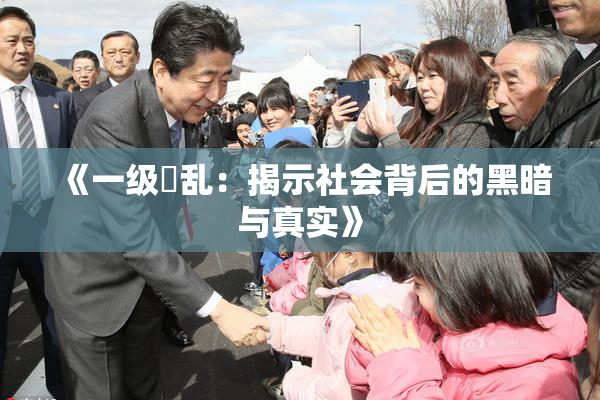 《一级婬乱：揭示社会背后的黑暗与真实》