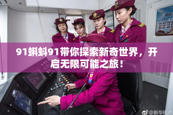 91蝌蚪91带你探索新奇世界，开启无限可能之旅！