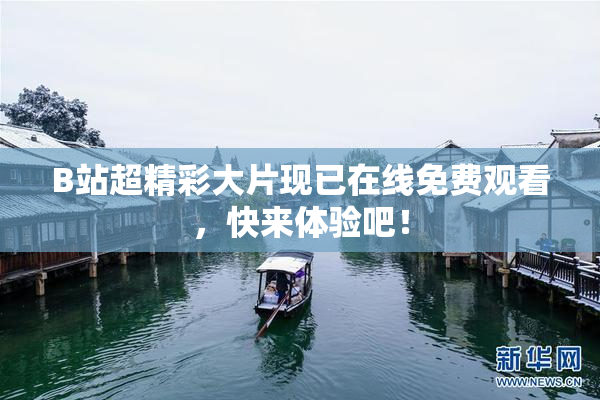 B站超精彩大片现已在线免费观看，快来体验吧！