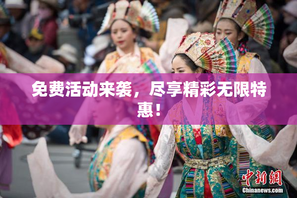 免费活动来袭，尽享精彩无限特惠！