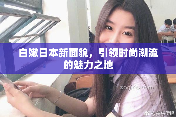 白嫩日本新面貌，引领时尚潮流的魅力之地