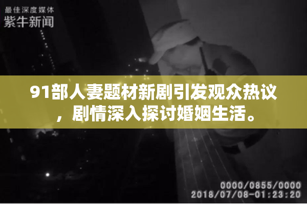 91部人妻题材新剧引发观众热议，剧情深入探讨婚姻生活。