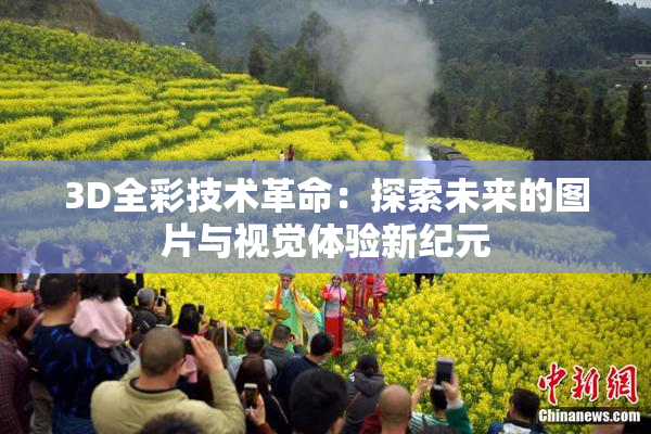 3D全彩技术革命：探索未来的图片与视觉体验新纪元
