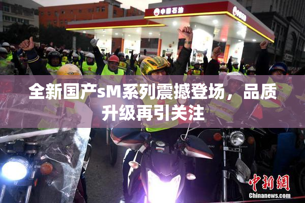 全新国产sM系列震撼登场，品质升级再引关注