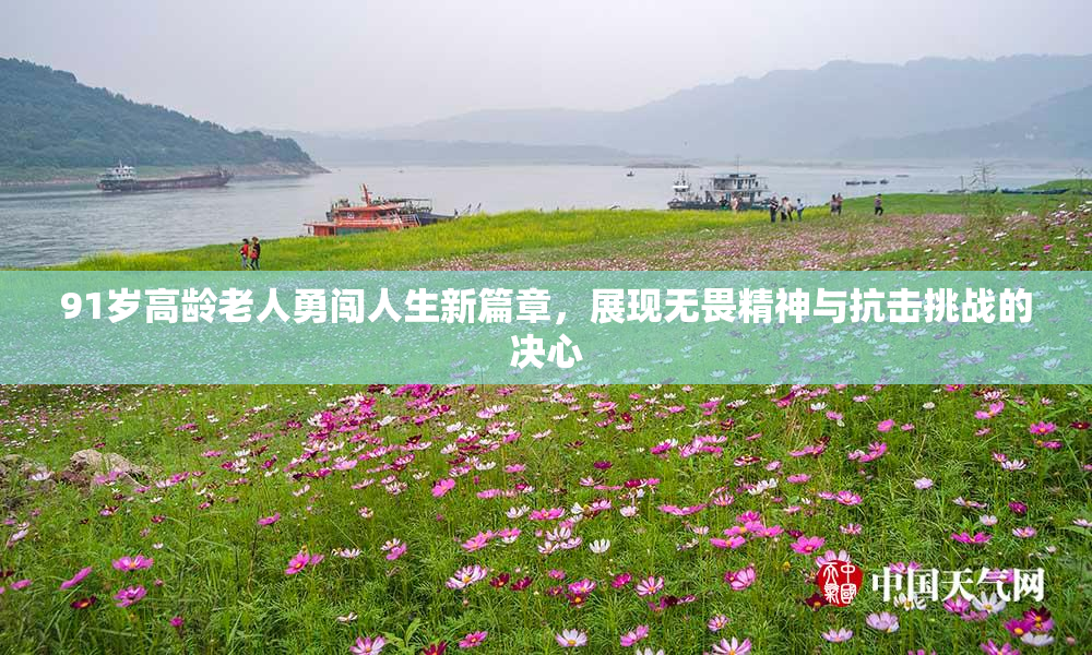 91岁高龄老人勇闯人生新篇章，展现无畏精神与抗击挑战的决心